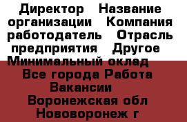Директор › Название организации ­ Компания-работодатель › Отрасль предприятия ­ Другое › Минимальный оклад ­ 1 - Все города Работа » Вакансии   . Воронежская обл.,Нововоронеж г.
